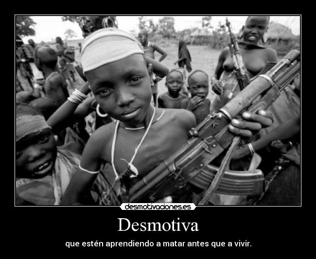 Desmotiva - que estén aprendiendo a matar antes que a vivir.