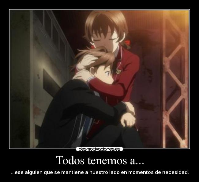 Todos tenemos a... - ...ese alguien que se mantiene a nuestro lado en momentos de necesidad.