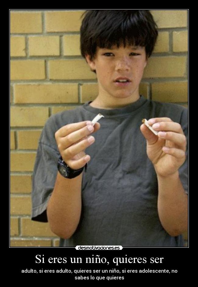 Si eres un niño, quieres ser - adulto, si eres adulto, quieres ser un niño, si eres adolescente, no sabes lo que quieres