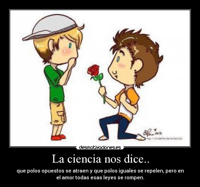 La ciencia nos dice.. - que polos opuestos se atraen y que polos iguales se repelen, pero en
el amor todas esas leyes se rompen.