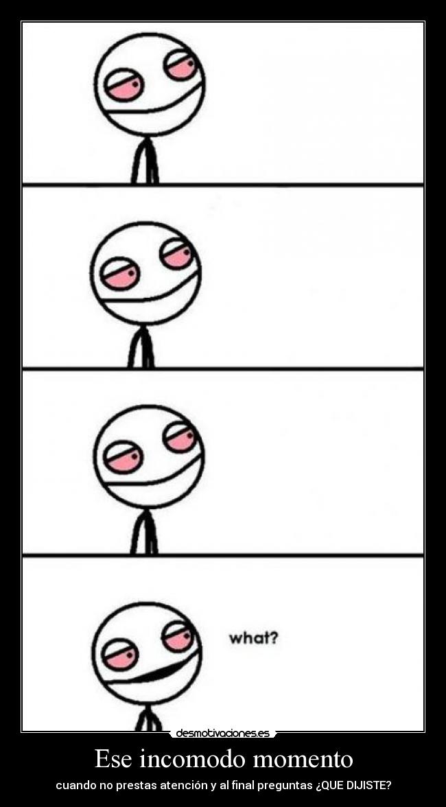 Ese incomodo momento - cuando no prestas atención y al final preguntas ¿QUE DIJISTE?