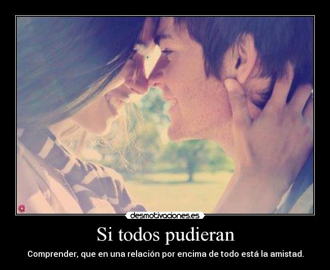 Si todos pudieran - Comprender, que en una relación por encima de todo está la amistad.