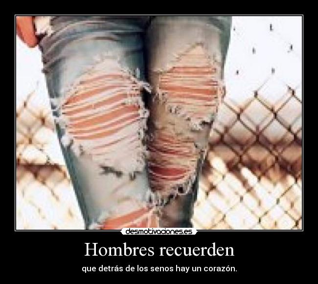 Hombres recuerden - que detrás de los senos hay un corazón.