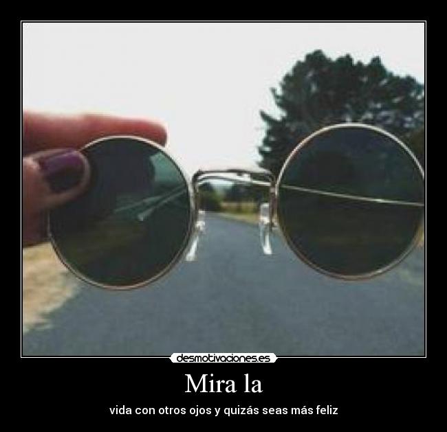 Mira la - vida con otros ojos y quizás seas más feliz