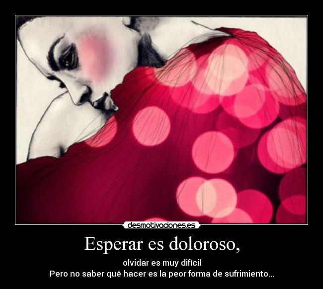 Esperar es doloroso, -