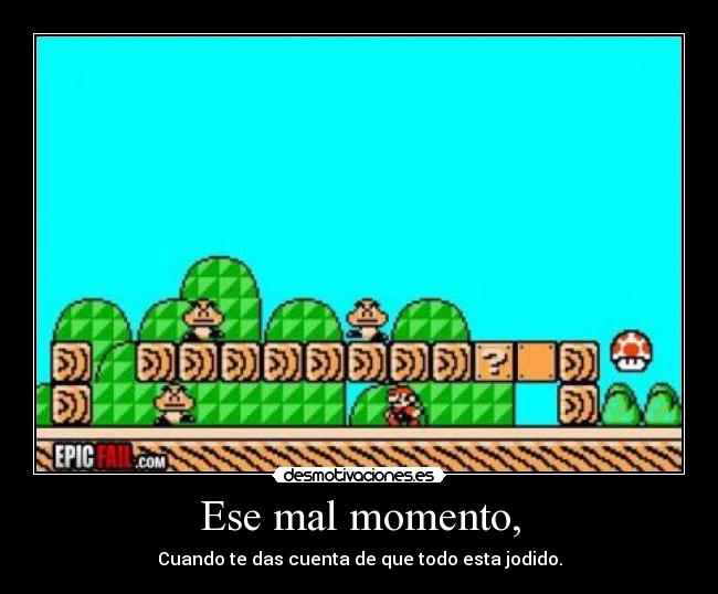 Ese mal momento, - Cuando te das cuenta de que todo esta jodido.