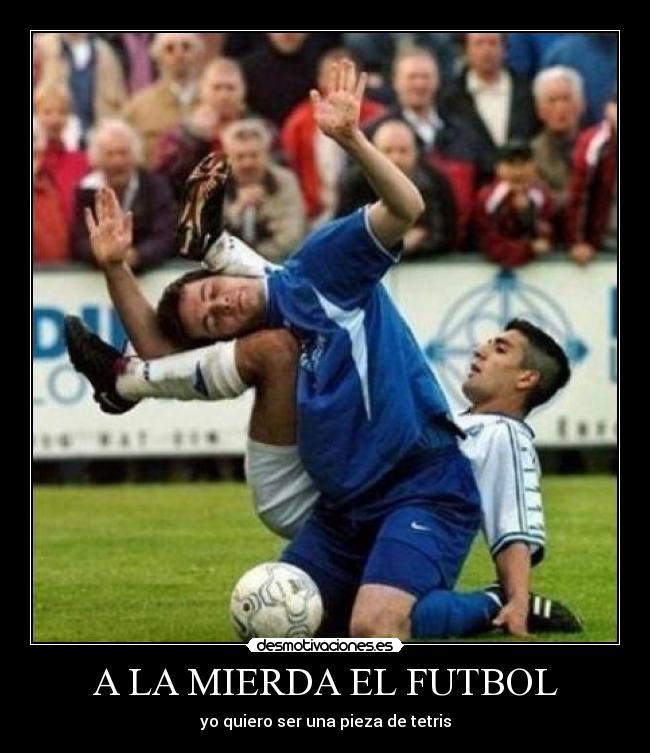 A LA MIERDA EL FUTBOL - yo quiero ser una pieza de tetris