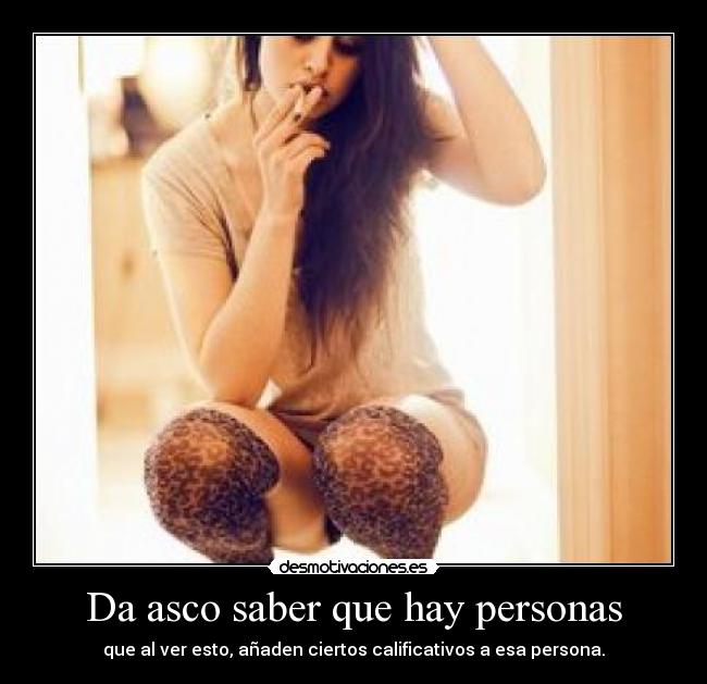 Da asco saber que hay personas - que al ver esto, añaden ciertos calificativos a esa persona.