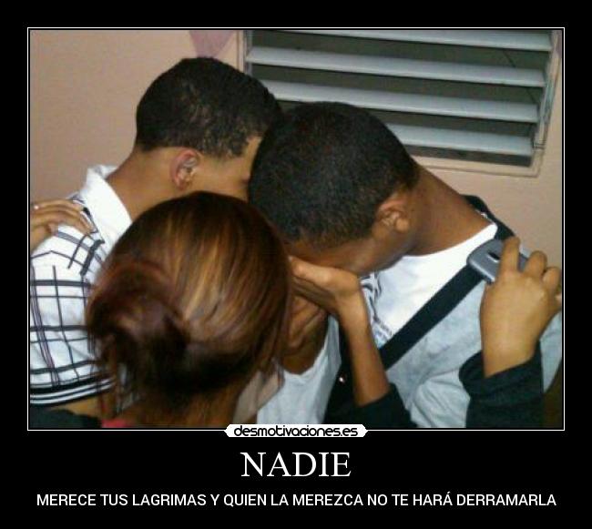 NADIE - MERECE TUS LAGRIMAS Y QUIEN LA MEREZCA NO TE HARÁ DERRAMARLA