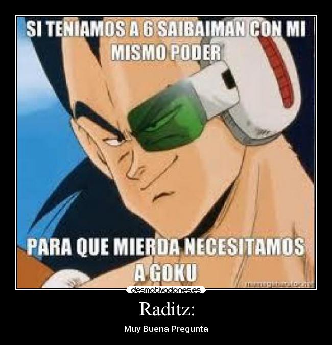 Raditz: - Muy Buena Pregunta