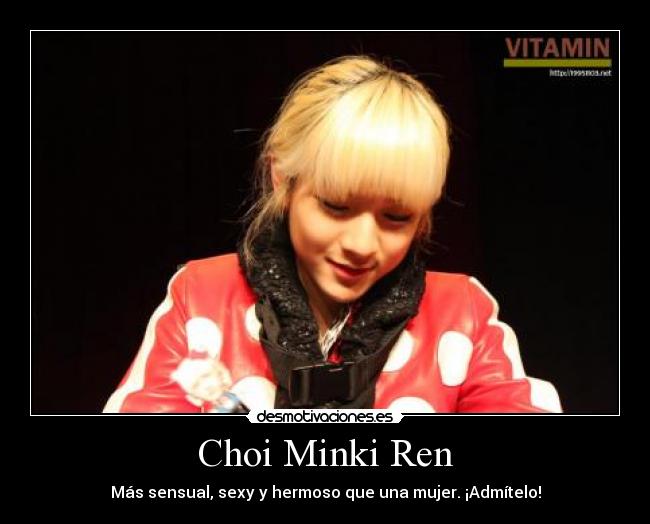 Choi Minki Ren - Más sensual, sexy y hermoso que una mujer. ¡Admítelo!
