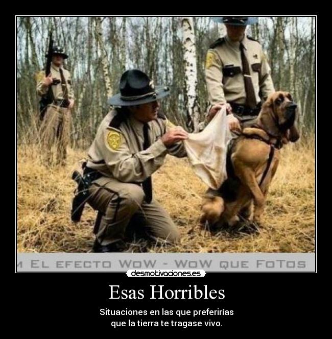 Esas Horribles - Situaciones en las que preferirías
que la tierra te tragase vivo.