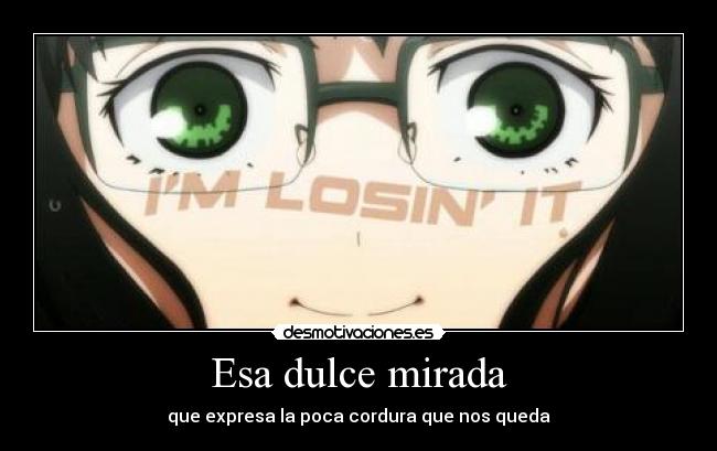 Esa dulce mirada - que expresa la poca cordura que nos queda