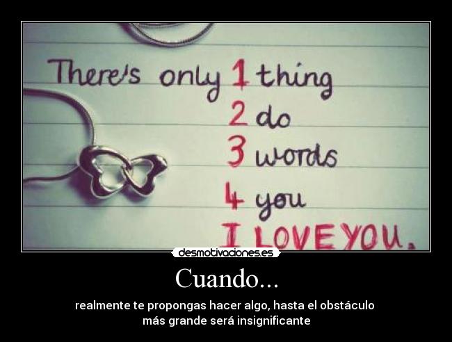 Cuando... - realmente te propongas hacer algo, hasta el obstáculo 
más grande será insignificante