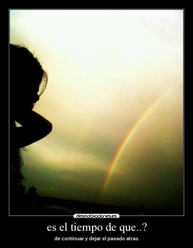 es el tiempo de que..? - de continuar y dejar el pasado atras.