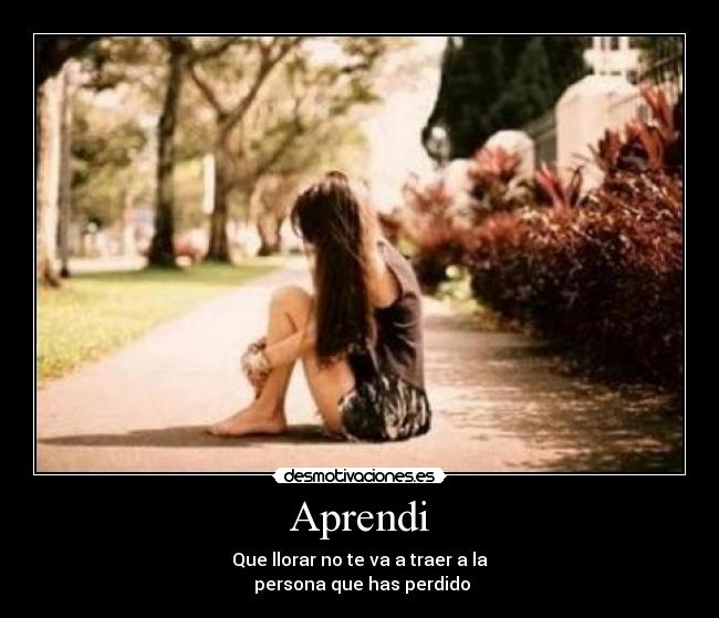 Aprendi - Que llorar no te va a traer a la
persona que has perdido