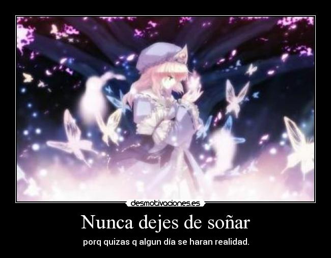 Nunca dejes de soñar - porq quizas q algun día se haran realidad.