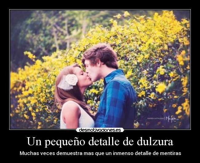 Un pequeño detalle de dulzura - Muchas veces demuestra mas que un inmenso detalle de mentiras