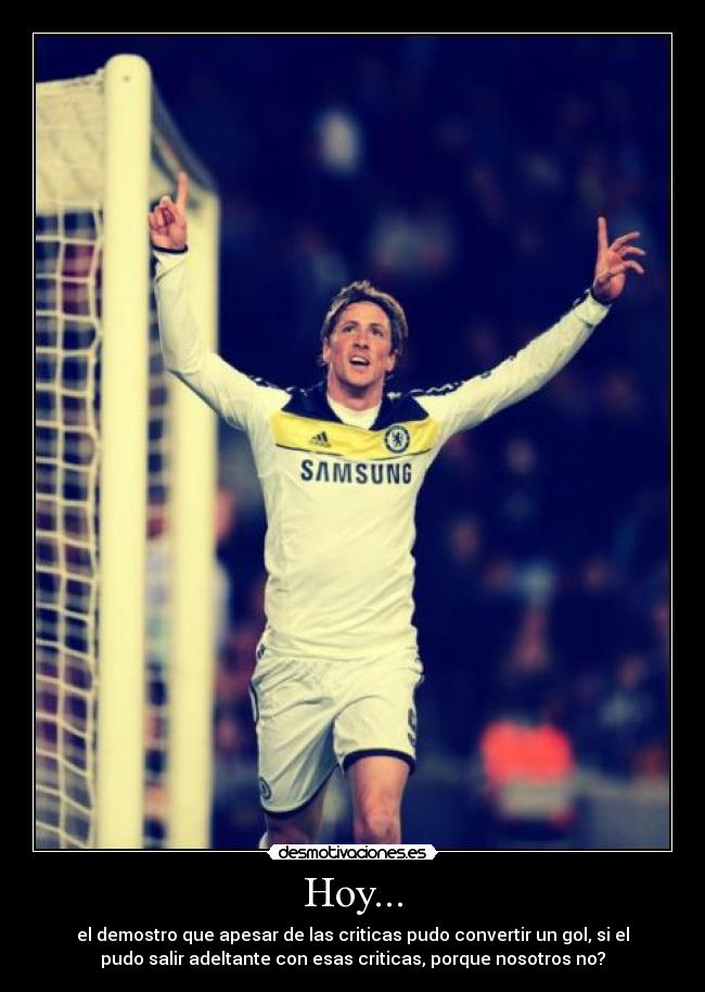 Hoy... - el demostro que apesar de las criticas pudo convertir un gol, si el
pudo salir adeltante con esas criticas, porque nosotros no?