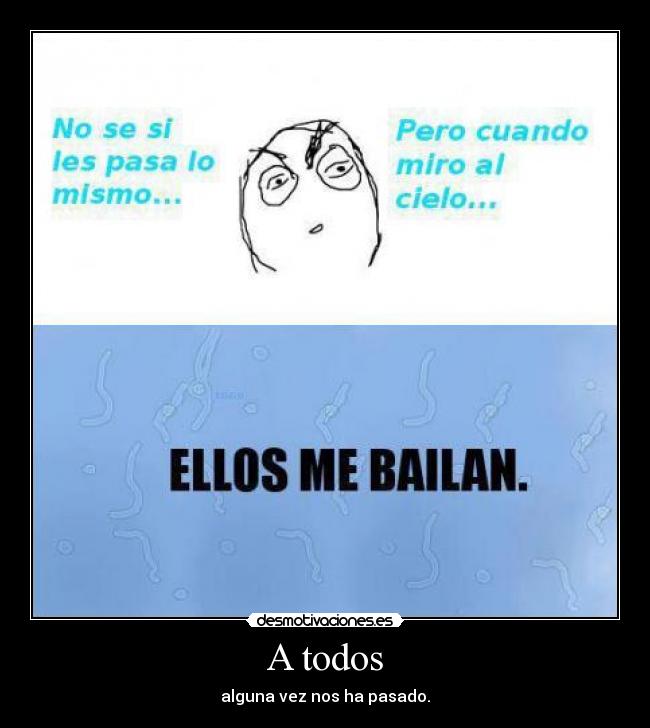 A todos - alguna vez nos ha pasado.