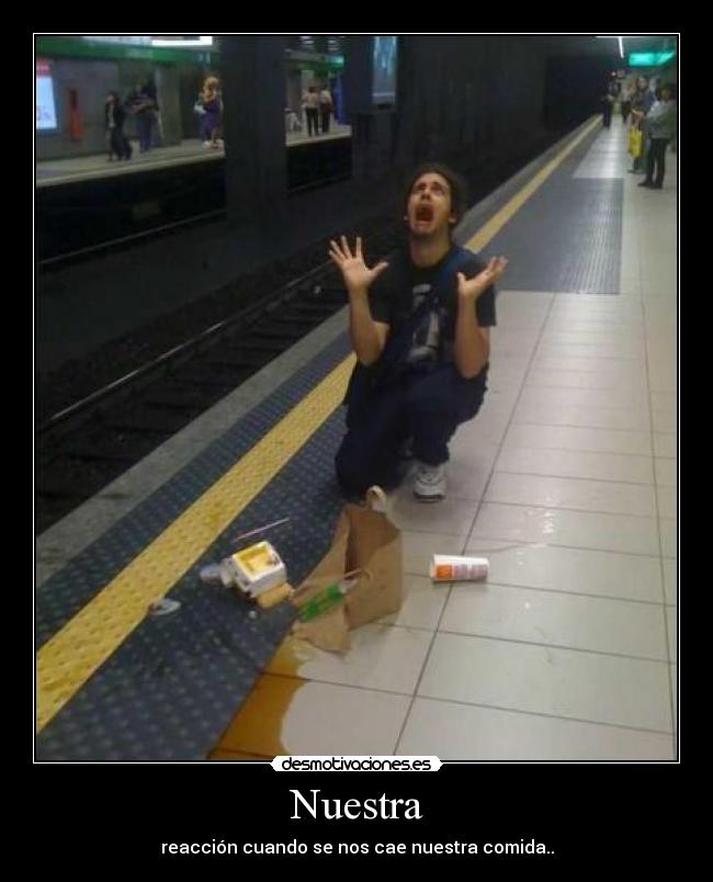 Nuestra - reacción cuando se nos cae nuestra comida..