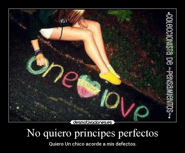 No quiero principes perfectos - Quiero Un chico acorde a mis defectos.