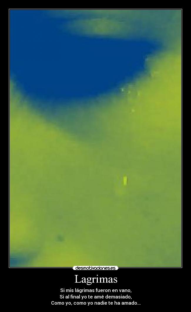 Lagrimas - Si mis lágrimas fueron en vano,
Si al final yo te amé demasiado,
Como yo, como yo nadie te ha amado...