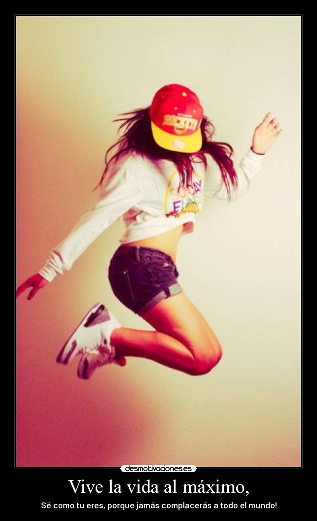 Vive la vida al máximo, -