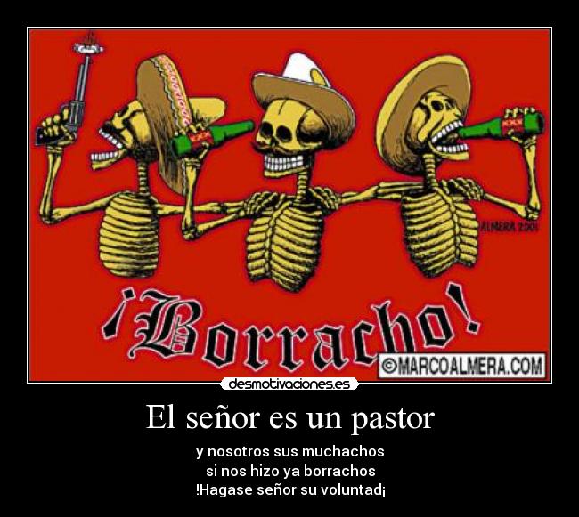 El señor es un pastor - y nosotros sus muchachos
si nos hizo ya borrachos
!Hagase señor su voluntad¡