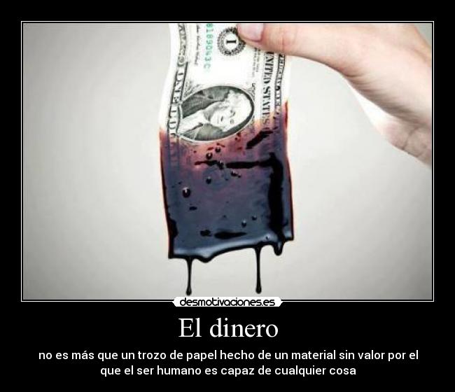 El dinero - no es más que un trozo de papel hecho de un material sin valor por el
que el ser humano es capaz de cualquier cosa