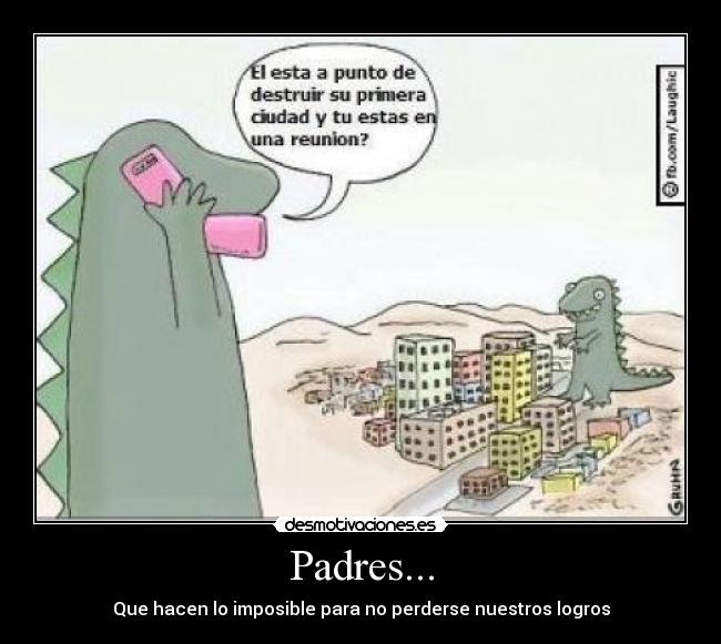 Padres... - Que hacen lo imposible para no perderse nuestros logros