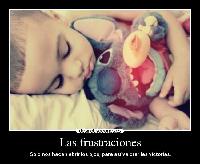 Las frustraciones - Solo nos hacen abrir los ojos, para así valorar las victorias.