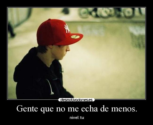 Gente que no me echa de menos. -