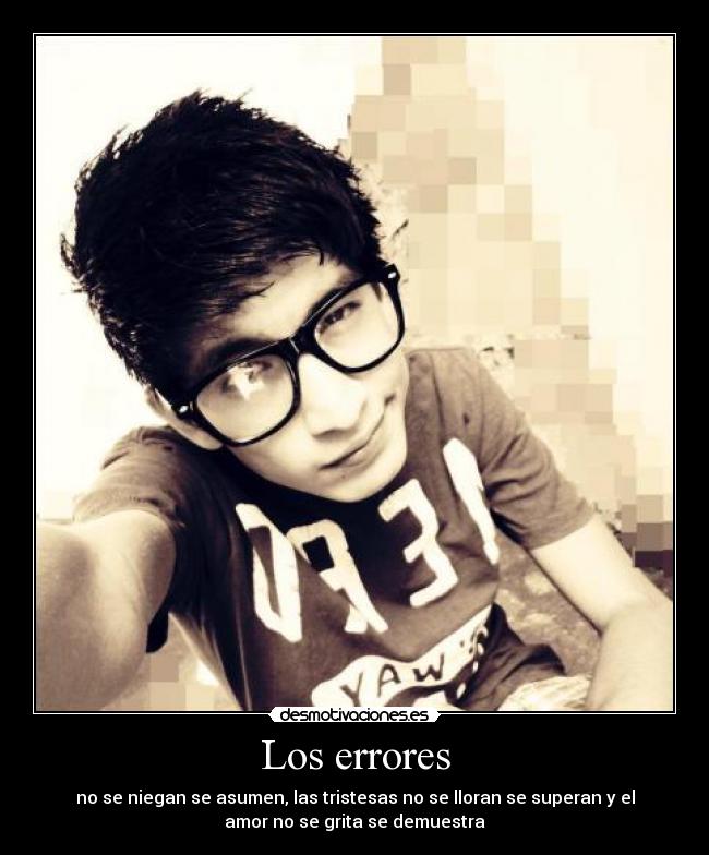 Los errores - no se niegan se asumen, las tristesas no se lloran se superan y el
amor no se grita se demuestra♥
