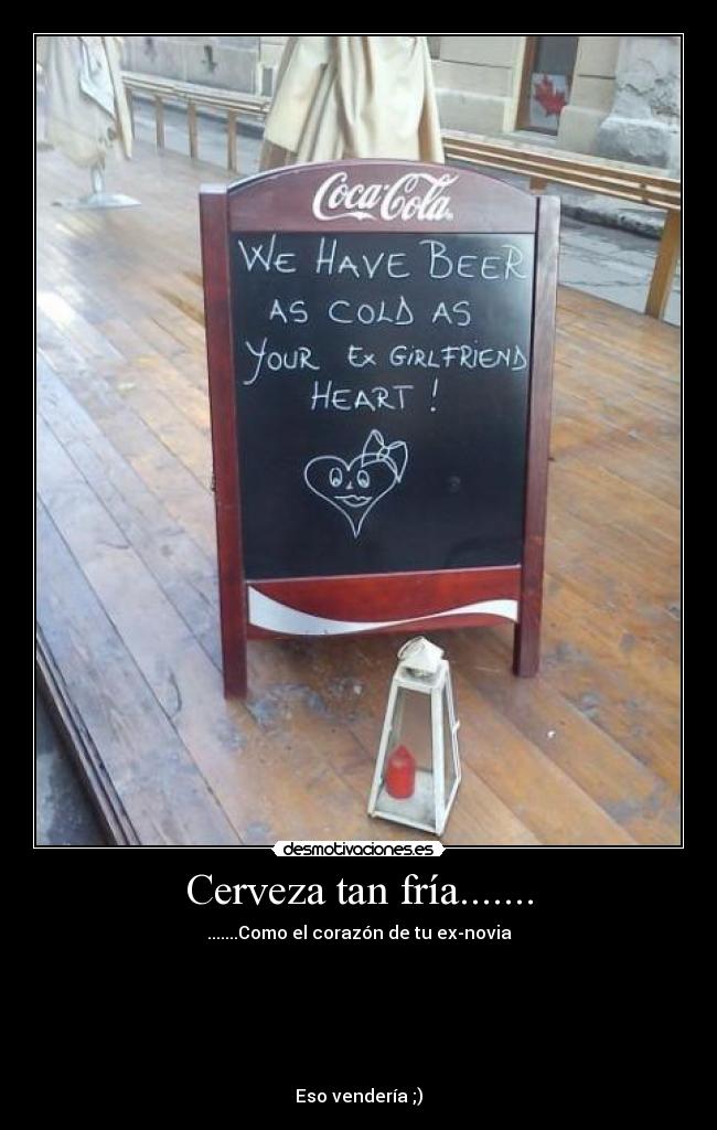 Cerveza tan fría....... - .......Como el corazón de tu ex-novia
Eso vendería ;)