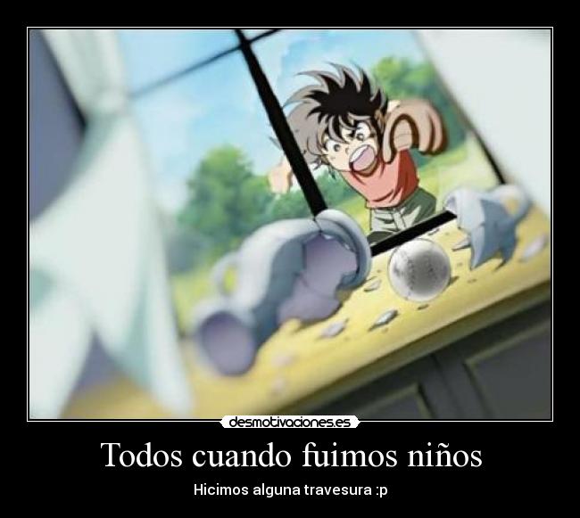 Todos cuando fuimos niños - Hicimos alguna travesura :p