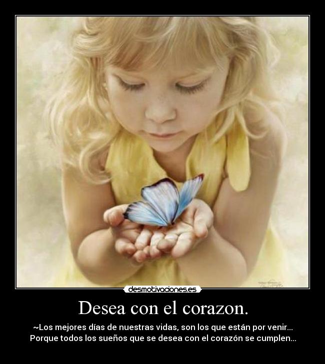 Desea con el corazon. - ~Los mejores días de nuestras vidas, son los que están por venir...
Porque todos los sueños que se desea con el corazón se cumplen...
♥