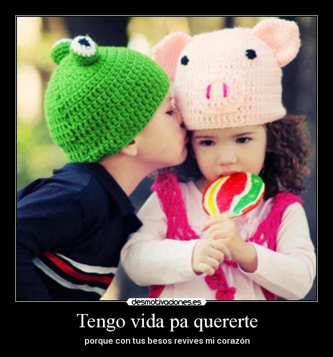 Tengo vida pa quererte - porque con tus besos revives mi corazón