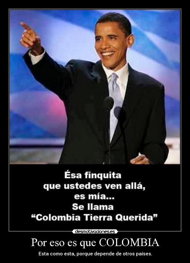 Por eso es que COLOMBIA - Esta como esta, porque depende de otros países.