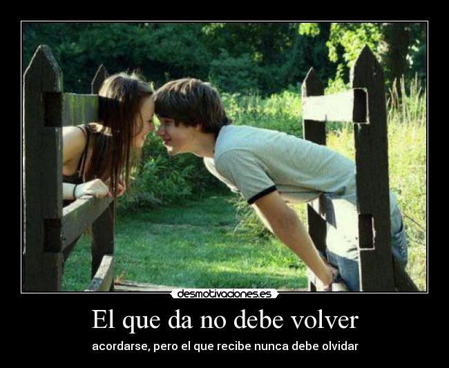 El que da no debe volver -