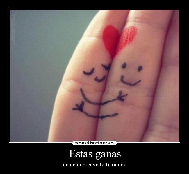 Estas ganas - de no querer soltarte nunca