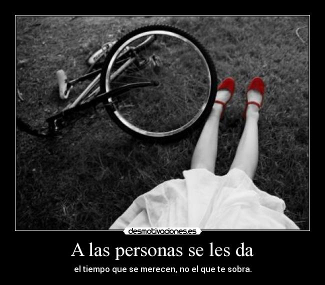 A las personas se les da - el tiempo que se merecen, no el que te sobra.