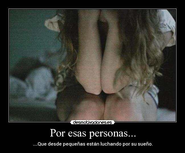 Por esas personas... - ....Que desde pequeñas están luchando por su sueño.