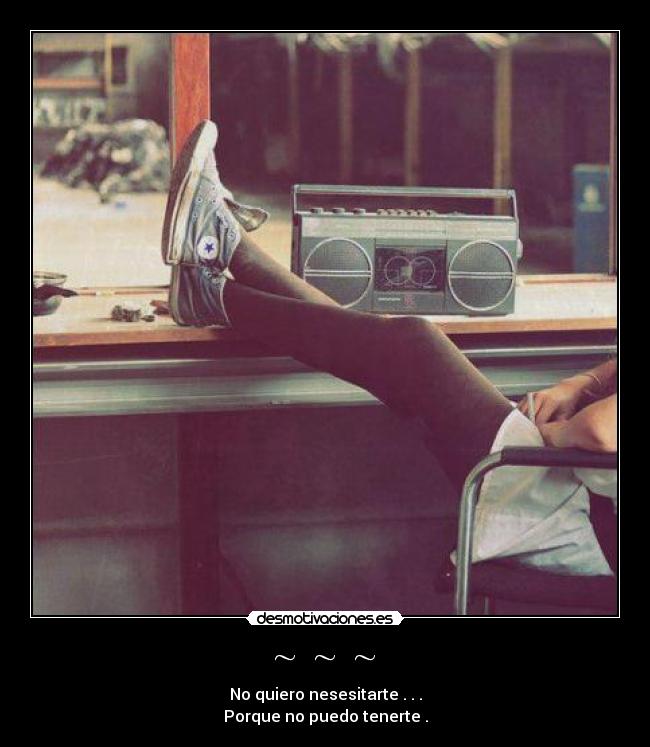 ~ ~ ~ - No quiero nesesitarte . . .
Porque no puedo tenerte .