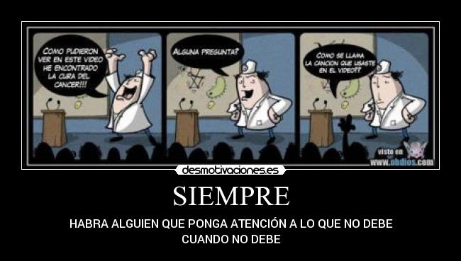 SIEMPRE - HABRA ALGUIEN QUE PONGA ATENCIÓN A LO QUE NO DEBE
CUANDO NO DEBE