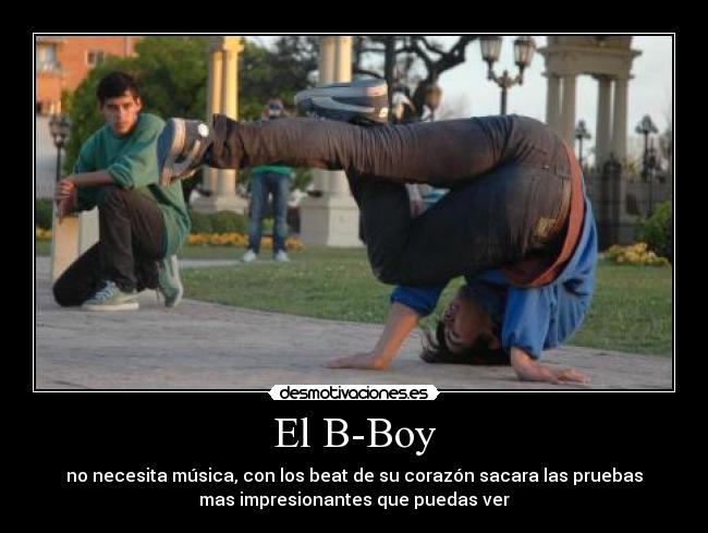 El B-Boy - no necesita música, con los beat de su corazón sacara las pruebas
mas impresionantes que puedas ver