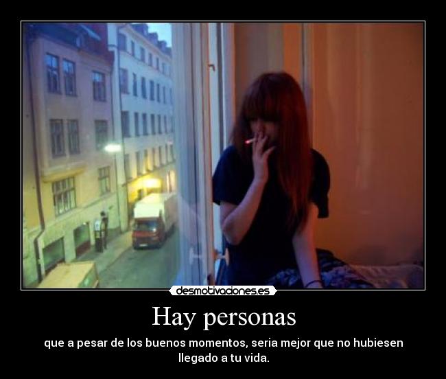 Hay personas - que a pesar de los buenos momentos, seria mejor que no hubiesen llegado a tu vida.