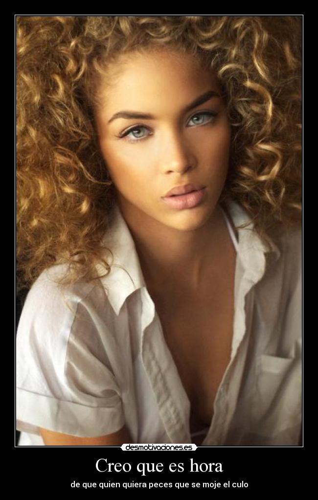 Creo que es hora - de que quien quiera peces que se moje el culo