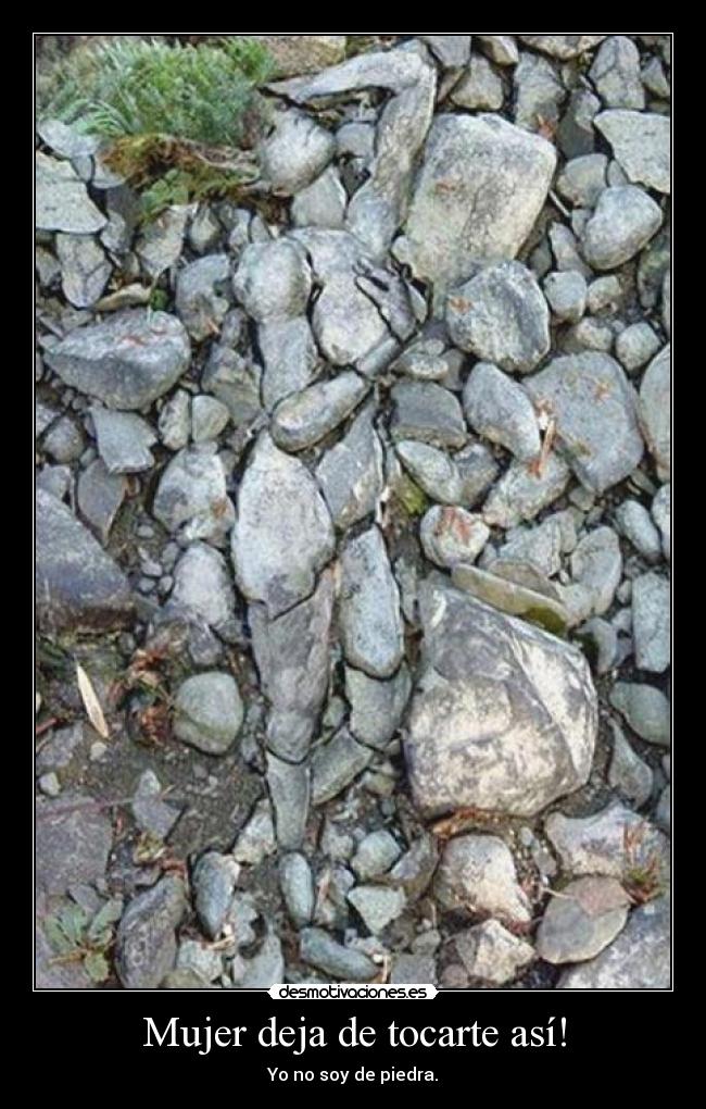 Mujer deja de tocarte así! - Yo no soy de piedra.