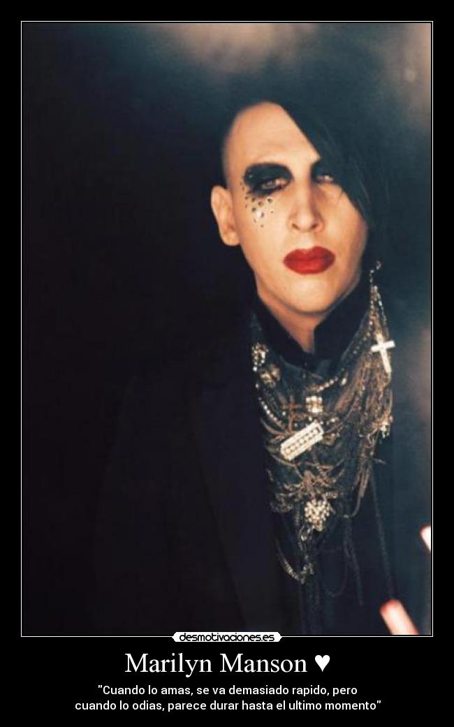 Marilyn Manson ♥ - Cuando lo amas, se va demasiado rapido, pero
cuando lo odias, parece durar hasta el ultimo momento